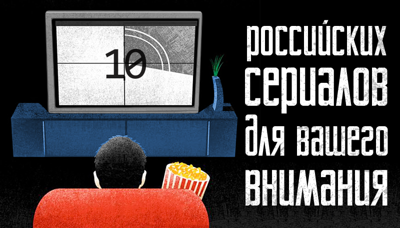 10 Российских сериалов для вашего внимания